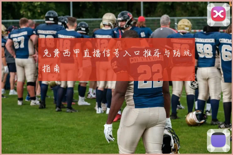 免费西甲直播信号入口推荐与防坑指南