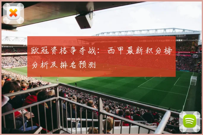 欧冠资格争夺战：西甲最新积分榜分析及排名预测