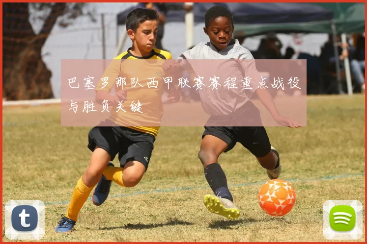 巴塞罗那队西甲联赛赛程重点战役与胜负关键