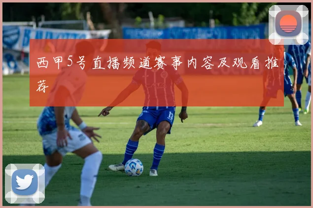 西甲5号直播频道赛事内容及观看推荐