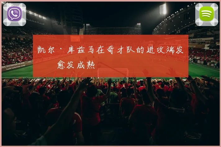 凯尔·库兹马在奇才队的进攻端发挥愈发成熟