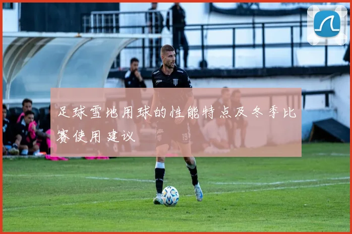足球雪地用球的性能特点及冬季比赛使用建议