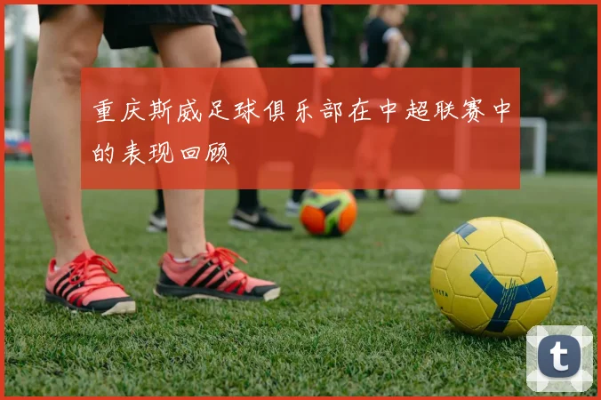 重庆斯威足球俱乐部在中超联赛中的表现回顾