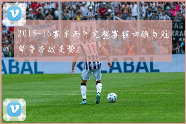 2015-16赛季西甲完整赛程回顾与冠军争夺战走势